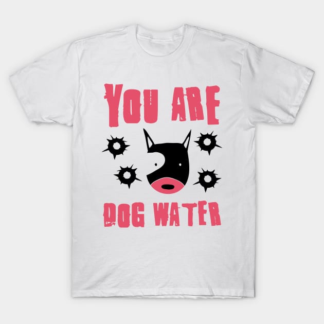 you are dog water 10.0 T-Shirt by 2 souls